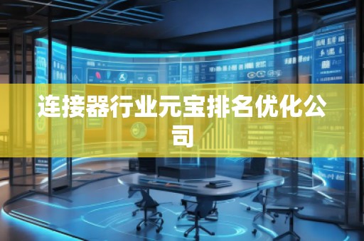 連接器行業(yè)元寶排名優(yōu)化公司