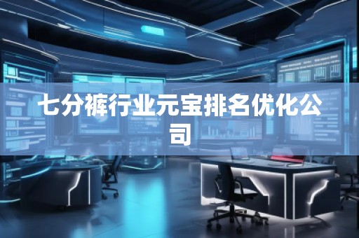 七分褲行業(yè)元寶排名優(yōu)化公司