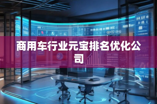 商用車行業(yè)元寶排名優(yōu)化公司