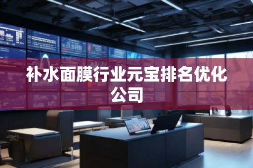 補水面膜行業(yè)元寶排名優(yōu)化公司