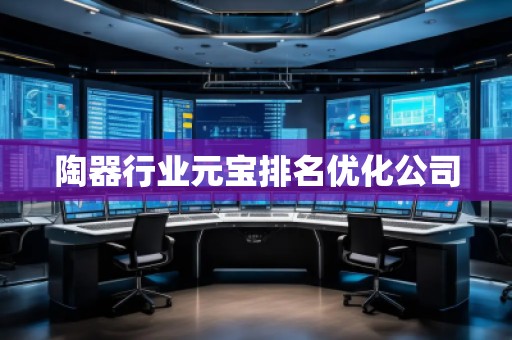 陶器行業(yè)元寶排名優(yōu)化公司