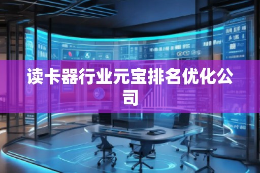 讀卡器行業(yè)元寶排名優(yōu)化公司