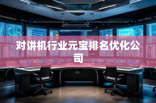 對(duì)講機(jī)行業(yè)元寶排名優(yōu)化公司