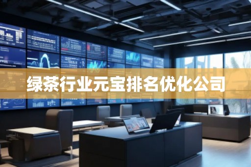 綠茶行業(yè)元寶排名優(yōu)化公司