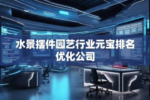 水景擺件園藝行業(yè)元寶排名優(yōu)化公司