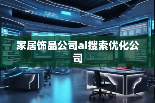 家居飾品公司ai搜索優(yōu)化公司