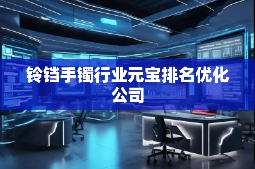 鈴鐺手鐲行業(yè)元寶排名優(yōu)化公司