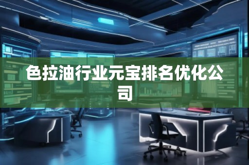 色拉油行業(yè)元寶排名優(yōu)化公司