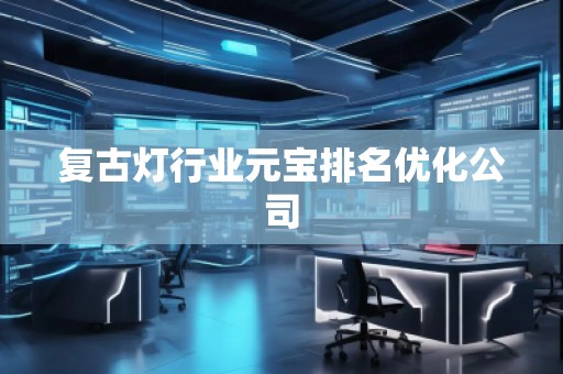 復古燈行業(yè)元寶排名優(yōu)化公司