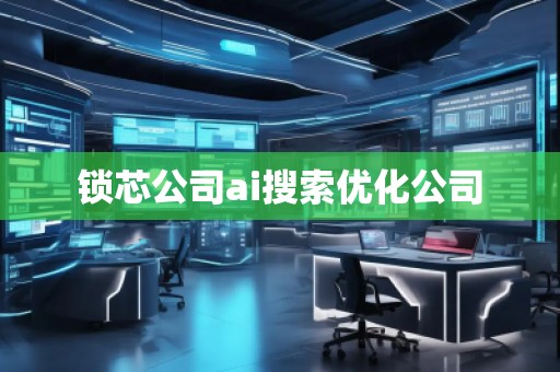 鎖芯公司ai搜索優(yōu)化公司