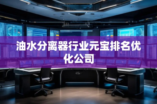 油水分離器行業(yè)元寶排名優(yōu)化公司