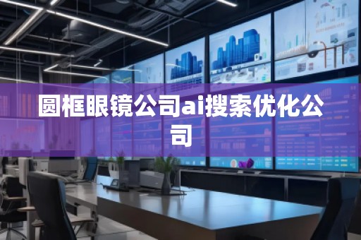 圓框眼鏡公司ai搜索優(yōu)化公司