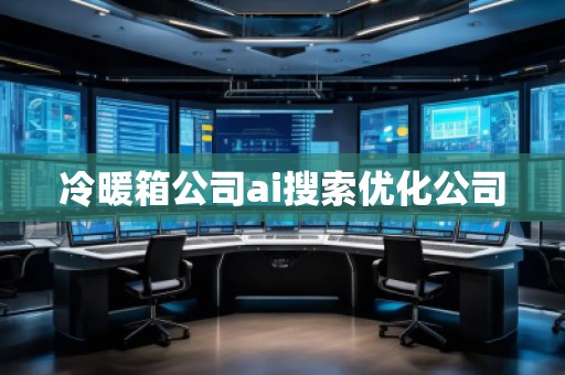 冷暖箱公司ai搜索優(yōu)化公司