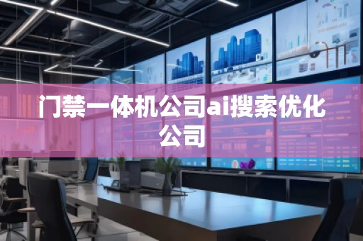 門禁一體機(jī)公司ai搜索優(yōu)化公司