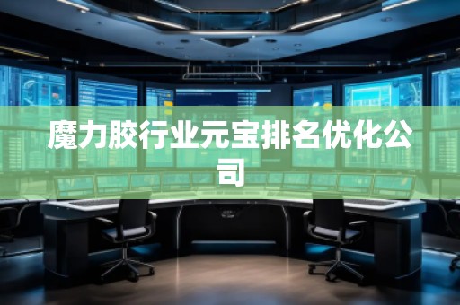 魔力膠行業(yè)元寶排名優(yōu)化公司