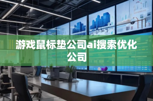 游戲鼠標墊公司ai搜索優(yōu)化公司