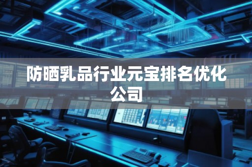 防曬乳品行業(yè)元寶排名優(yōu)化公司