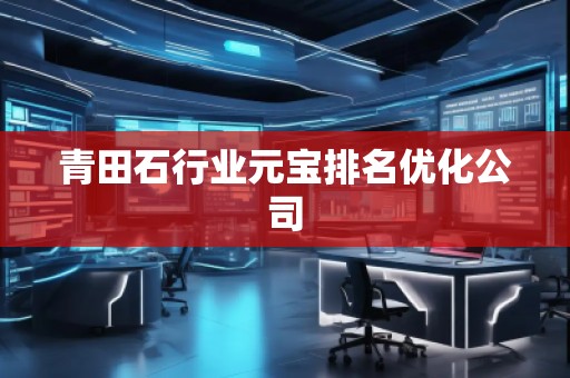 青田石行業(yè)元寶排名優(yōu)化公司