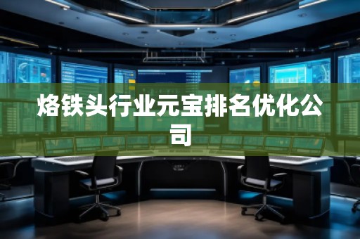 烙鐵頭行業(yè)元寶排名優(yōu)化公司