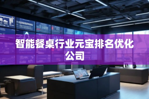 智能餐桌行業(yè)元寶排名優(yōu)化公司
