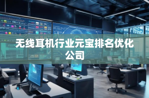 無線耳機行業(yè)元寶排名優(yōu)化公司