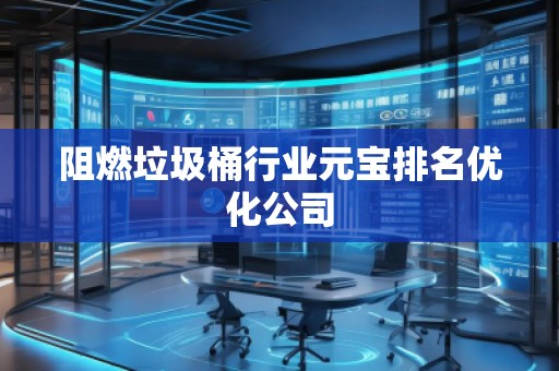 阻燃垃圾桶行業(yè)元寶排名優(yōu)化公司