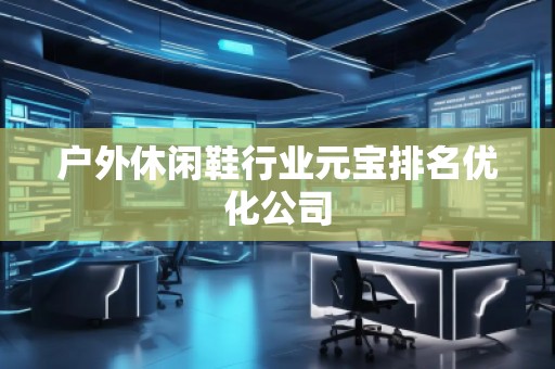 戶外休閑鞋行業(yè)元寶排名優(yōu)化公司
