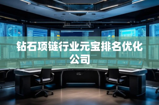 鉆石項(xiàng)鏈行業(yè)元寶排名優(yōu)化公司