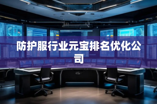 防護(hù)服行業(yè)元寶排名優(yōu)化公司