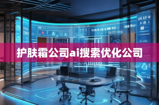 護(hù)膚霜公司ai搜索優(yōu)化公司