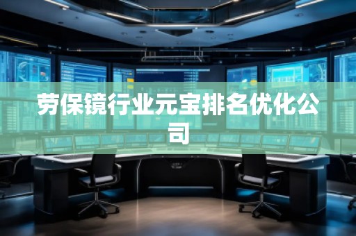 勞保鏡行業(yè)元寶排名優(yōu)化公司