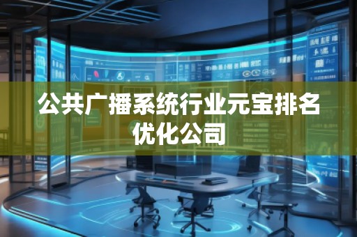 公共廣播系統(tǒng)行業(yè)元寶排名優(yōu)化公司