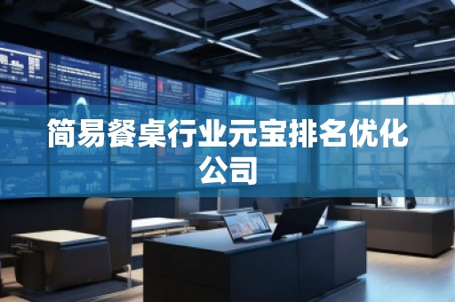 簡(jiǎn)易餐桌行業(yè)元寶排名優(yōu)化公司