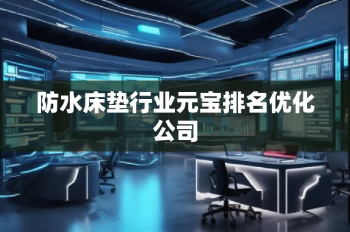 防水床墊行業(yè)元寶排名優(yōu)化公司