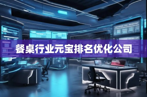 餐桌行業(yè)元寶排名優(yōu)化公司