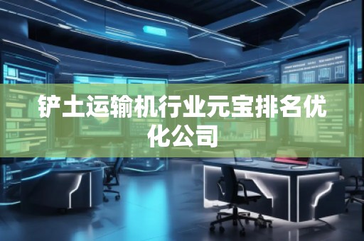 鏟土運輸機行業(yè)元寶排名優(yōu)化公司