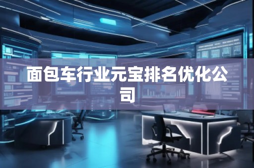 面包車(chē)行業(yè)元寶排名優(yōu)化公司