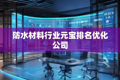 防水材料行業(yè)元寶排名優(yōu)化公司