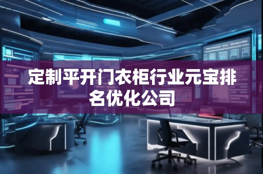 定制平開門衣柜行業(yè)元寶排名優(yōu)化公司