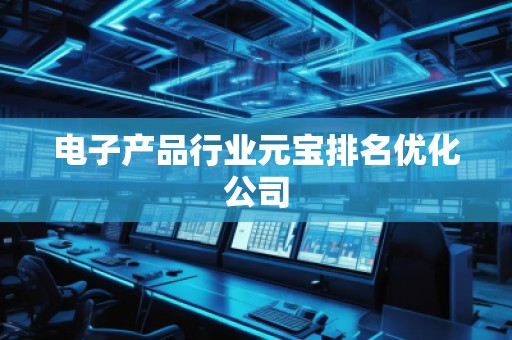 電子產(chǎn)品行業(yè)元寶排名優(yōu)化公司