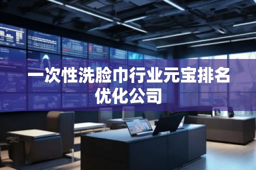 一次性洗臉巾行業(yè)元寶排名優(yōu)化公司