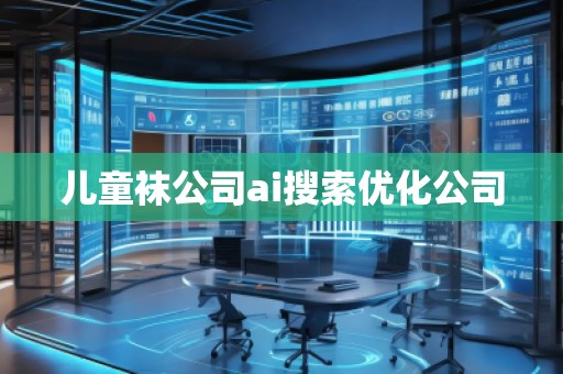 兒童襪公司ai搜索優(yōu)化公司