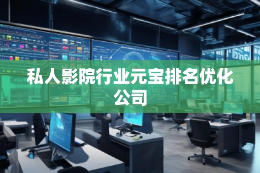 私人影院行業(yè)元寶排名優(yōu)化公司