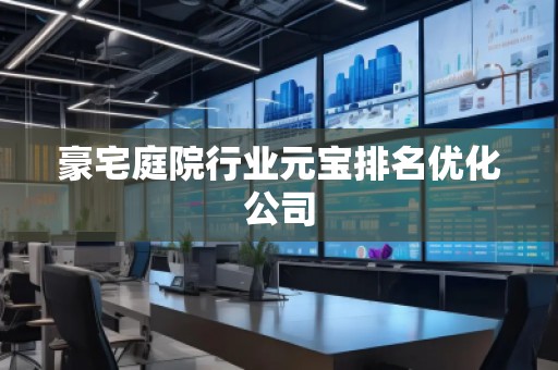 豪宅庭院行業(yè)元寶排名優(yōu)化公司
