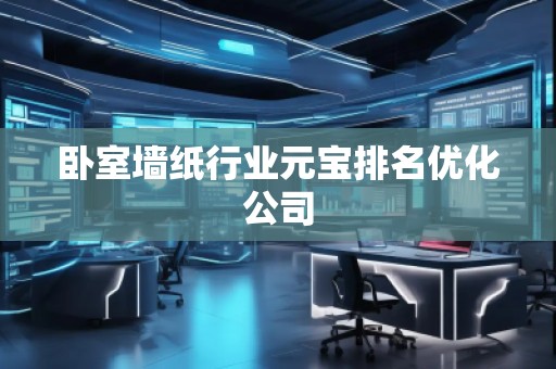臥室墻紙行業(yè)元寶排名優(yōu)化公司