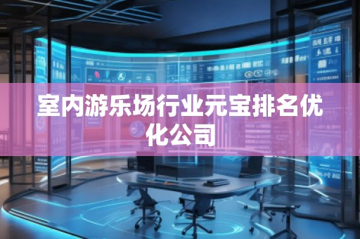 室內(nèi)游樂場行業(yè)元寶排名優(yōu)化公司
