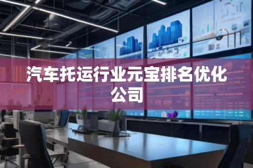 汽車托運(yùn)行業(yè)元寶排名優(yōu)化公司