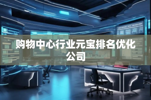 購物中心行業(yè)元寶排名優(yōu)化公司