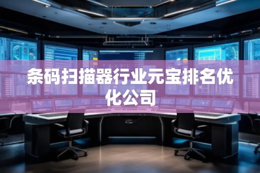 條碼掃描器行業(yè)元寶排名優(yōu)化公司