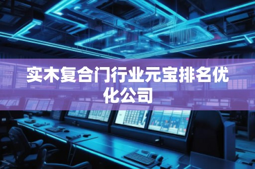 實木復合門行業(yè)元寶排名優(yōu)化公司